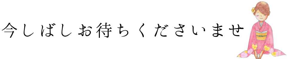 今しばしお待ちくださいませ