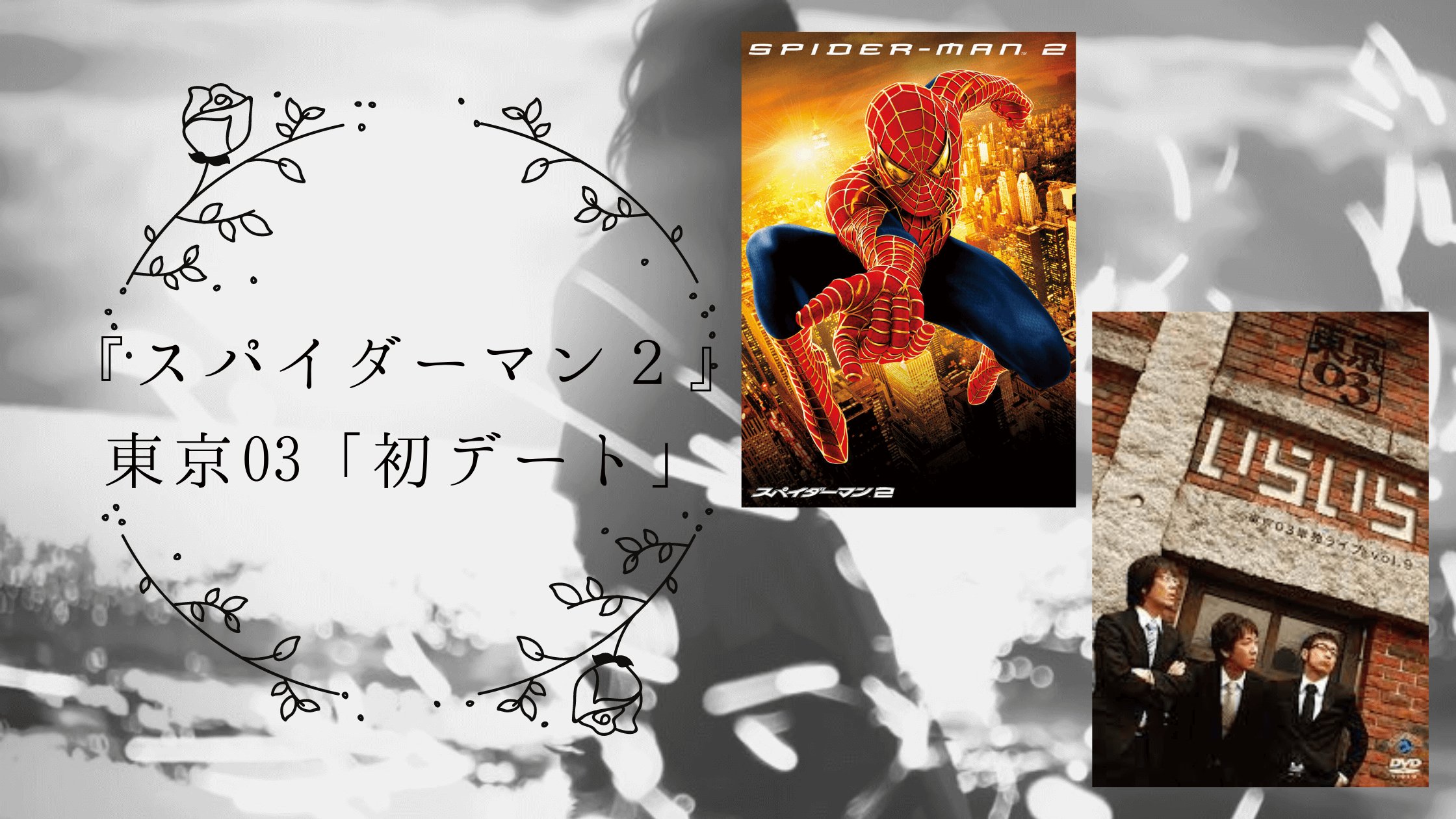 『スパイダーマン２』／東京03「初デート」